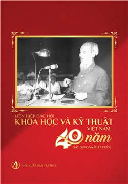 Liên hiệp các Hội Khoa học và Kỹ thuật Việt Nam 40 năm xây dựng và phát triển