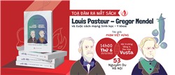  Tọa đàm ra mắt sách: Louis Pasteur - Gregor Mendel & Cuộc cách mạng Sinh học, Y khoa  (Kỷ niệm 200 năm ngày sinh 1822- 2022)