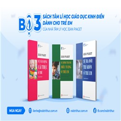 Bộ 3 cuốn sách Tâm lí học giáo dục kinh điển dành cho trẻ em của nhà tâm lí học Jean Piaget